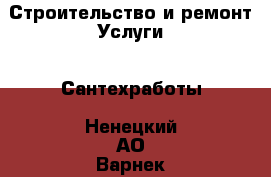 Строительство и ремонт Услуги - Сантехработы. Ненецкий АО,Варнек п.